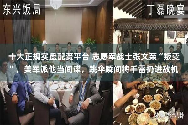 十大正规实盘配资平台 志愿军战士张文荣“叛变”，美军派他当间谍，跳伞瞬间将手雷扔进敌机