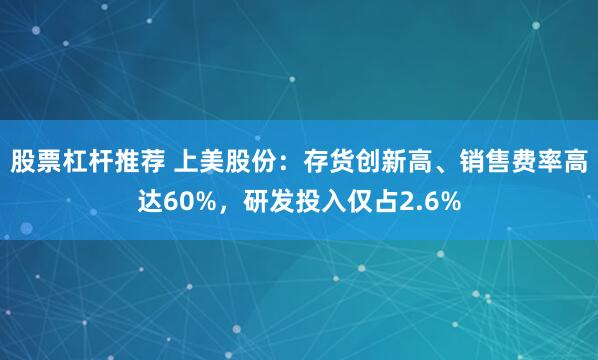 股票杠杆推荐 上美股份：存货创新高、销售费率高达60%，研发投入仅占2.6%