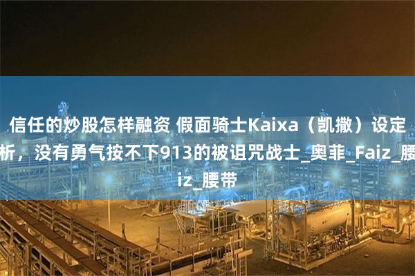信任的炒股怎样融资 假面骑士Kaixa（凯撒）设定解析，没有勇气按不下913的被诅咒战士_奥菲_Faiz_腰带