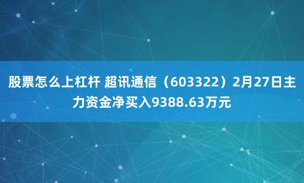 股票怎么上杠杆 超讯通信（603322）2月27日主力资金净买入9388.63万元