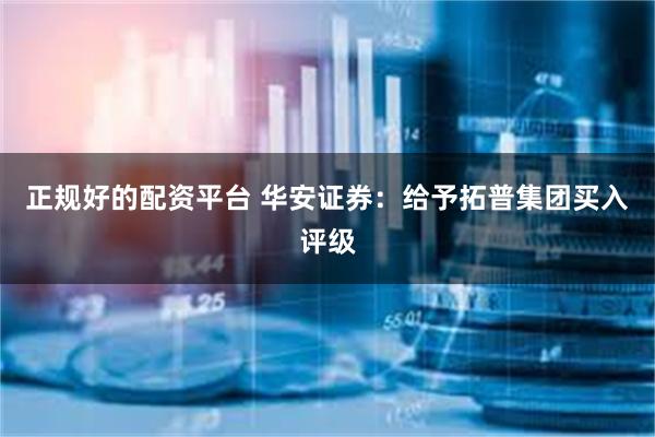 正规好的配资平台 华安证券：给予拓普集团买入评级