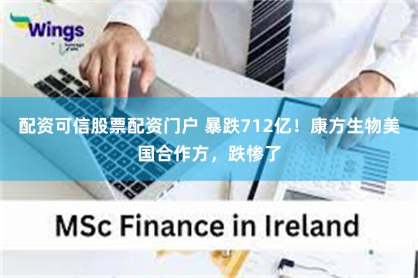 配资可信股票配资门户 暴跌712亿！康方生物美国合作方，跌惨了