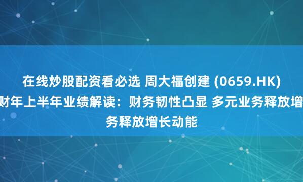 在线炒股配资看必选 周大福创建 (0659.HK) 2025财年上半年业绩解读：财务韧性凸显 多元业务释放增长动能