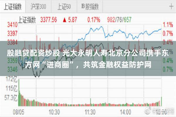 股融贷配资炒股 光大永明人寿北京分公司携手东方网“进商圈”，共筑金融权益防护网