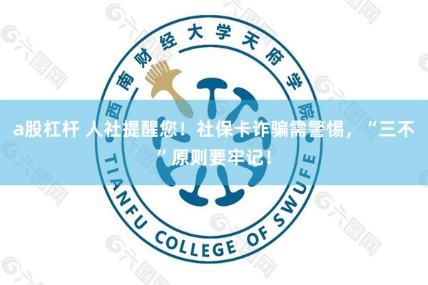 a股杠杆 人社提醒您！社保卡诈骗需警惕，“三不”原则要牢记！