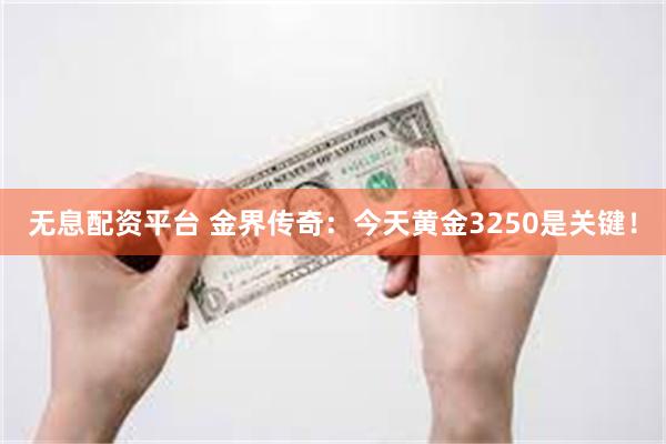 无息配资平台 金界传奇：今天黄金3250是关键！
