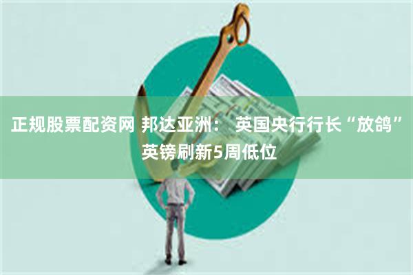 正规股票配资网 邦达亚洲： 英国央行行长“放鸽” 英镑刷新5周低位