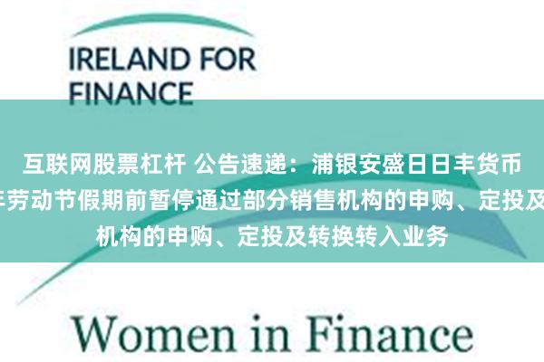 互联网股票杠杆 公告速递：浦银安盛日日丰货币基金于2025年劳动节假期前暂停通过部分销售机构的申购、定投及转换转入业务