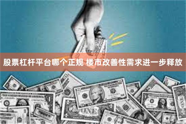 股票杠杆平台哪个正规 楼市改善性需求进一步释放