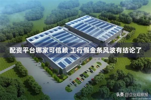 配资平台哪家可信赖 工行假金条风波有结论了