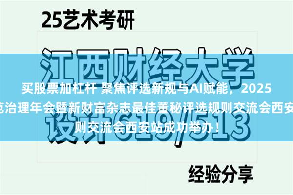 买股票加杠杆 聚焦评选新规与AI赋能，2025上市公司规范治理年会暨新财富杂志最佳董秘评选规则交流会西安站成功举办！