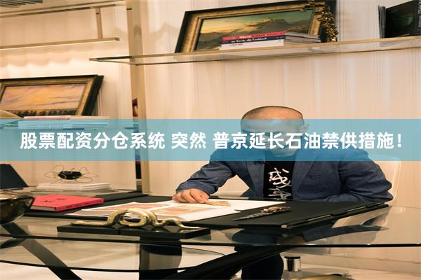 股票配资分仓系统 突然 普京延长石油禁供措施！