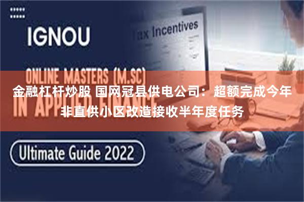 金融杠杆炒股 国网冠县供电公司：超额完成今年非直供小区改造接收半年度任务